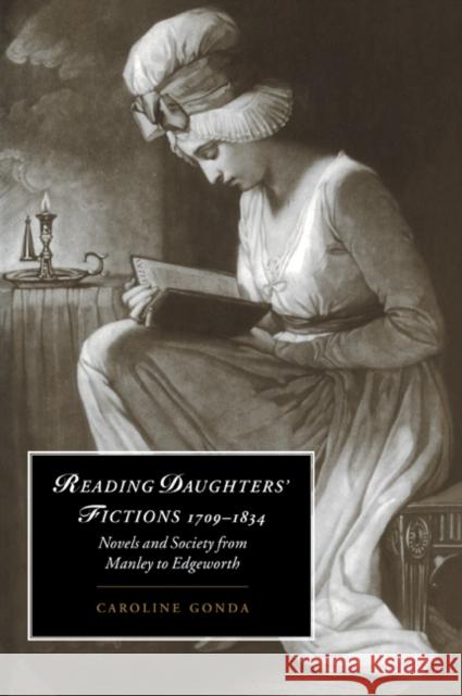 Reading Daughters' Fictions 1709-1834: Novels and Society from Manley to Edgeworth Gonda, Caroline 9780521023849 Cambridge University Press
