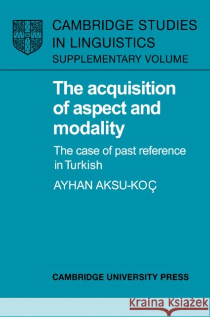 The Acquisition of Aspect and Modality : The Case of Past Reference in Turkish Ayhan Aksu-Ko S. R. Anderson J. Bresnan 9780521024013 Cambridge University Press