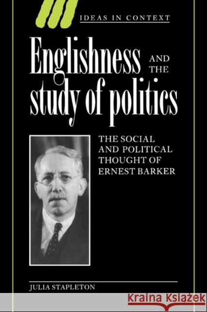 Englishness and the Study of Politics: The Social and Political Thought of Ernest Barker Stapleton, Julia 9780521024440