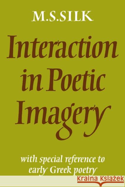 Interaction in Poetic Imagery: With Special Reference to Early Greek Poetry Silk, Michael S. 9780521024600