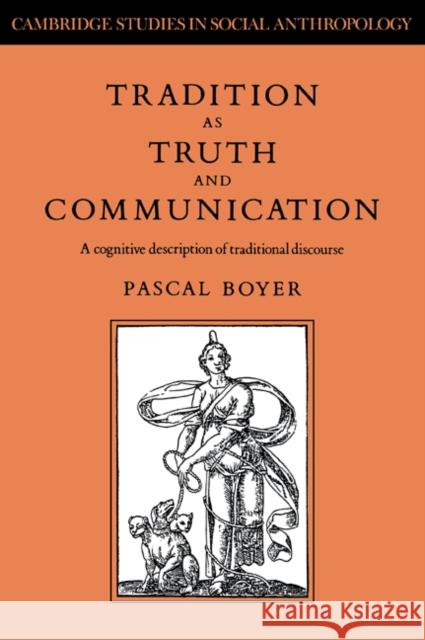 Tradition as Truth and Communication: A Cognitive Description of Traditional Discourse Boyer, Pascal 9780521024662 Cambridge University Press