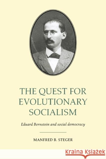 The Quest for Evolutionary Socialism: Eduard Bernstein and Social Democracy Steger, Manfred B. 9780521025058 Cambridge University Press