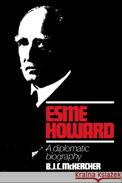 Esme Howard: A Diplomatic Biography McKercher, B. J. C. 9780521025232 Cambridge University Press