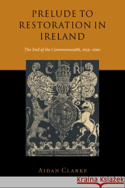 Prelude to Restoration in Ireland: The End of the Commonwealth, 1659-1660 Clarke, Aidan 9780521025454