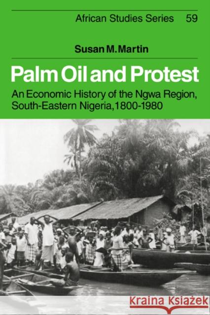 Palm Oil and Protest: An Economic History of the Ngwa Region, South-Eastern Nigeria, 1800-1980 Martin, Susan M. 9780521025577 Cambridge University Press