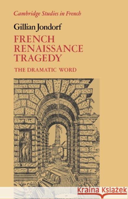 French Renaissance Tragedy: The Dramatic Word Jondorf, Gillian 9780521025584 Cambridge University Press