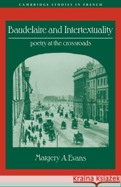 Baudelaire and Intertextuality: Poetry at the Crossroads Evans, Margery A. 9780521025591 Cambridge University Press