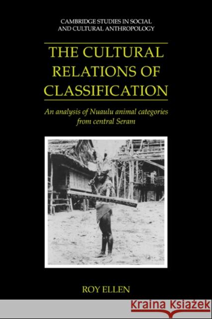 The Cultural Relations of Classification: An Analysis of Nuaulu Animal Categories from Central Seram Ellen, Roy 9780521025737 Cambridge University Press