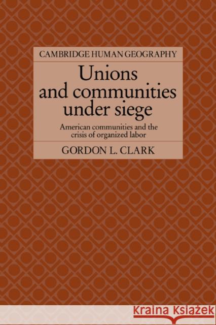 Unions and Communities Under Siege: American Communities and the Crisis of Organized Labor Clark, Gordon L. 9780521025836 Cambridge University Press