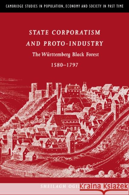State Corporatism and Proto-Industry: The Württemberg Black Forest, 1580-1797 Ogilvie, Sheilagh C. 9780521025843 Cambridge University Press