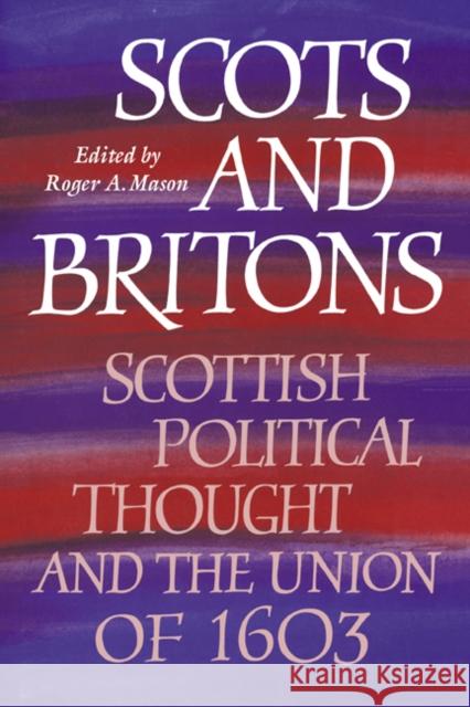 Scots and Britons: Scottish Political Thought and the Union of 1603 Mason, Roger A. 9780521026208