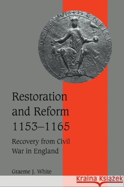 Restoration and Reform, 1153-1165: Recovery from Civil War in England White, Graeme J. 9780521026581