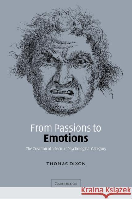 From Passions to Emotions: The Creation of a Secular Psychological Category Dixon, Thomas 9780521026697 Cambridge University Press