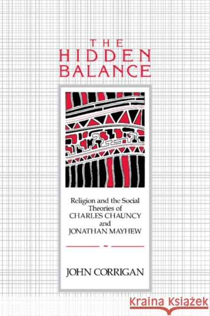 The Hidden Balance: Religion and the Social Theories of Charles Chauncy and Jonathan Mayhew Corrigan, John 9780521026710 Cambridge University Press