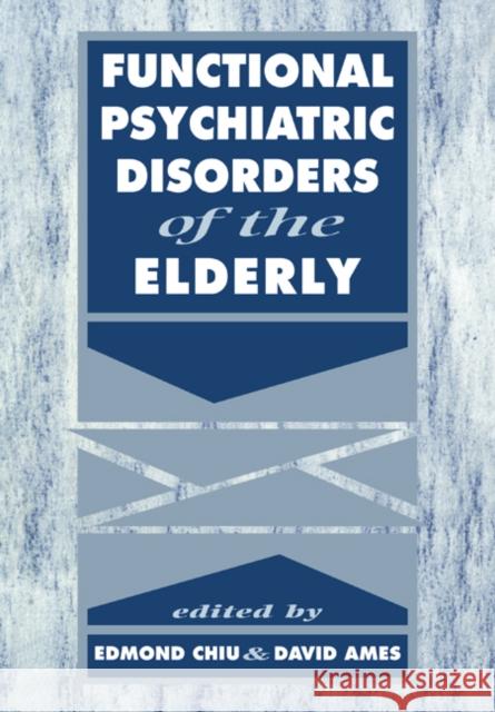 Functional Psychiatric Disorders of the Elderly Edmond Chiu David Ames Tom Arie 9780521026765