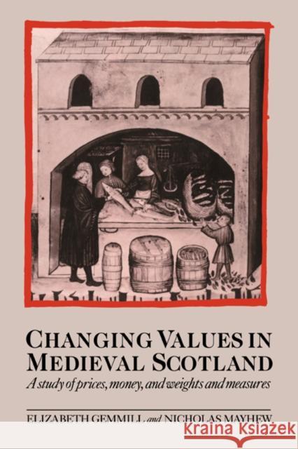 Changing Values in Medieval Scotland: A Study of Prices, Money, and Weights and Measures Gemmill, Elizabeth 9780521027090 Cambridge University Press