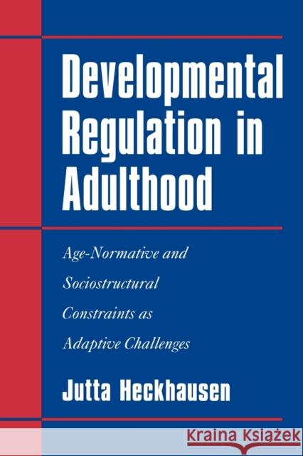Developmental Regulation in Adulthood: Age-Normative and Sociostructural Constraints as Adaptive Challenges Heckhausen, Jutta 9780521027137 Cambridge University Press