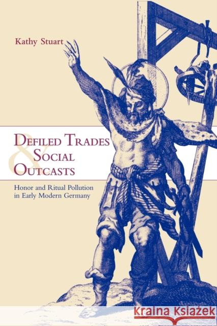 Defiled Trades and Social Outcasts: Honor and Ritual Pollution in Early Modern Germany Stuart, Kathy 9780521027212 Cambridge University Press