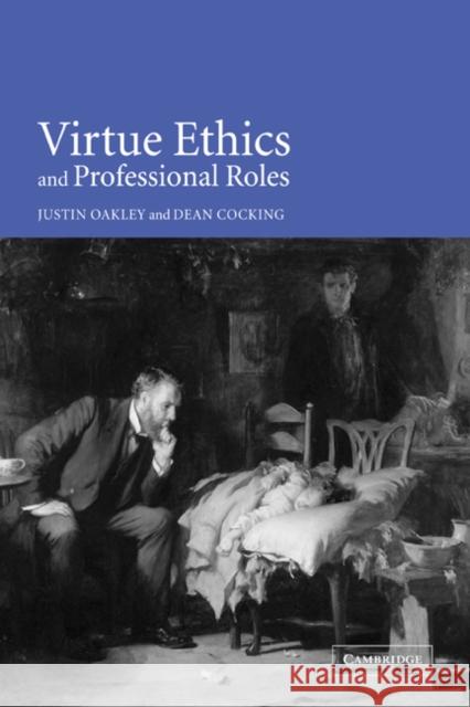 Virtue Ethics and Professional Roles Justin Oakley Dean Cocking 9780521027298 Cambridge University Press