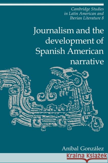 Journalism and the Development of Spanish American Narrative Anmbal Gonzalez Anibal Gonzalez Enrique Pupo-Walker 9780521027359