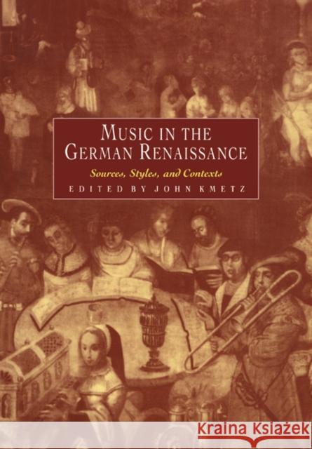 Music in the German Renaissance: Sources, Styles, and Contexts Kmetz, John 9780521027373 Cambridge University Press