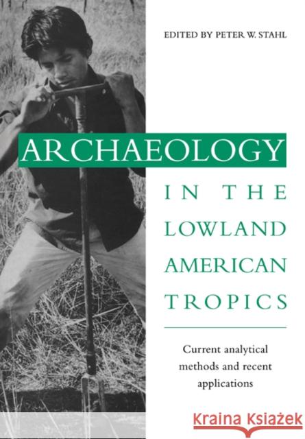 Archaeology in the Lowland American Tropics: Current Analytical Methods and Applications Stahl, Peter W. 9780521027380