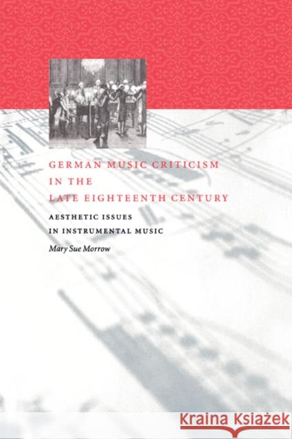 German Music Criticism in the Late Eighteenth Century: Aesthetic Issues in Instrumental Music Morrow, Mary Sue 9780521027458 Cambridge University Press