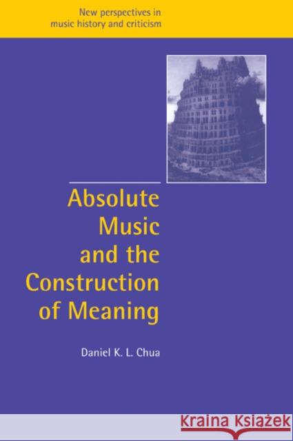 Absolute Music and the Construction of Meaning Daniel Chua Jeffrey Kallberg Anthony Newcomb 9780521027519 Cambridge University Press