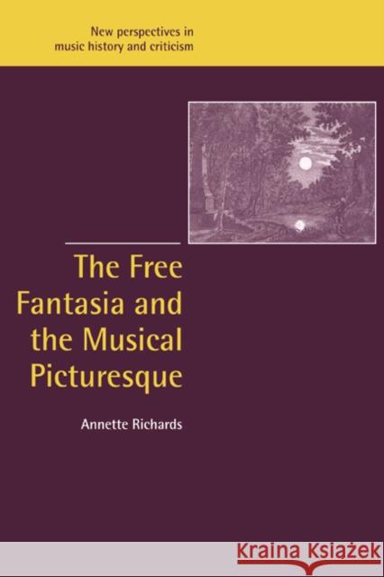 The Free Fantasia and the Musical Picturesque Annette Richards Jeffrey Kallberg Anthony Newcomb 9780521027533