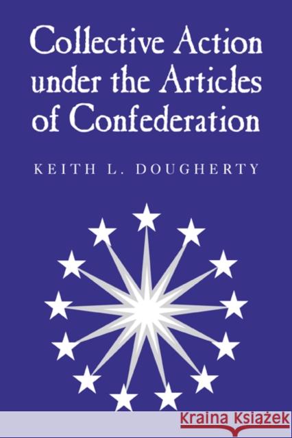 Collective Action Under the Articles of Confederation Dougherty, Keith L. 9780521027588