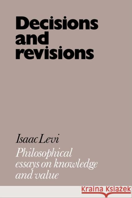 Decisions and Revisions: Philosophical Essays on Knowledge and Value Levi, Isaac 9780521027625 Cambridge University Press