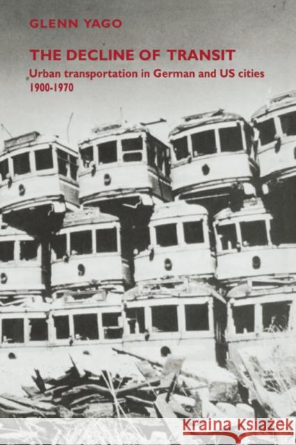 The Decline of Transit: Urban Transportation in German and U.S. Cities, 1900-1970 Yago, Glenn 9780521027632 Cambridge University Press