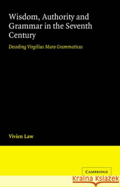 Wisdom, Authority and Grammar in the Seventh Century: Decoding Virgilius Maro Grammaticus Law, Vivien 9780521027694 Cambridge University Press