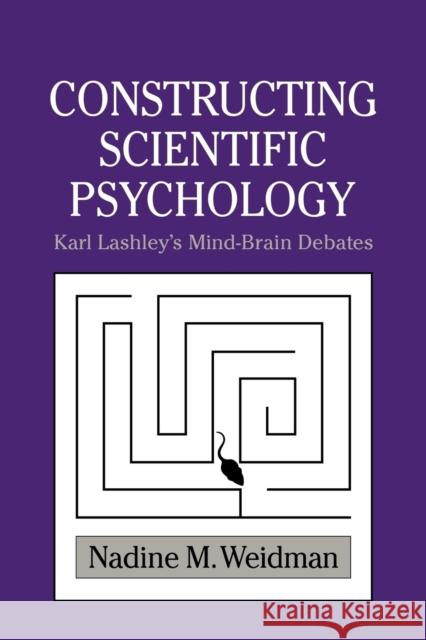 Constructing Scientific Psychology: Karl Lashley's Mind-Brain Debates Weidman, Nadine M. 9780521027779 Cambridge University Press