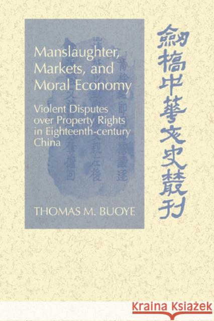 Manslaughter, Markets, and Moral Economy: Violent Disputes Over Property Rights in Eighteenth-Century China Buoye, Thomas M. 9780521027816 Cambridge University Press