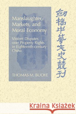 Manslaughter, Markets, and Moral Economy: Violent Disputes Over Property Rights in Eighteenth-Century China Buoye, Thomas M. 9780521027816 Cambridge University Press