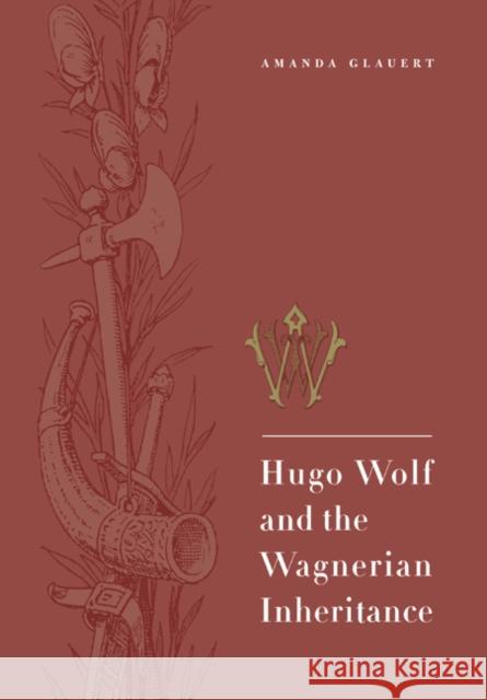 Hugo Wolf and the Wagnerian Inheritance Amanda Glauert 9780521028080 Cambridge University Press