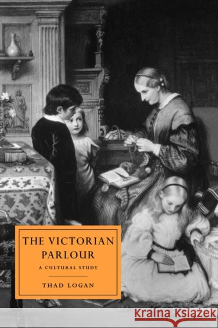 The Victorian Parlour: A Cultural Study Logan, Thad 9780521028158 Cambridge University Press