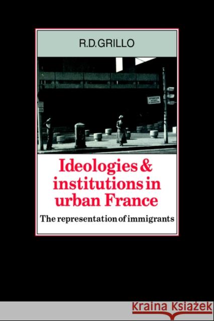 Ideologies and Institutions in Urban France: The Representation of Immigrants Grillo, R. D. 9780521028233 Cambridge University Press