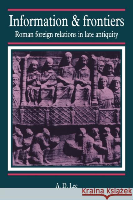 Information and Frontiers: Roman Foreign Relations in Late Antiquity Lee, A. D. 9780521028257 Cambridge University Press