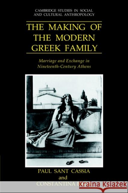 The Making of the Modern Greek Family: Marriage and Exchange in Nineteenth-Century Athens Cassia, Paul Sant 9780521028264 Cambridge University Press