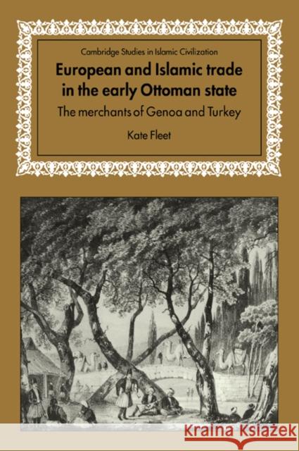 European and Islamic Trade in the Early Ottoman State: The Merchants of Genoa and Turkey Fleet, Kate 9780521028455