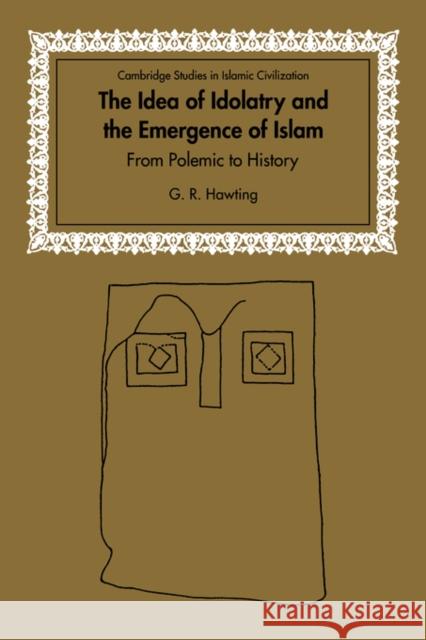 The Idea of Idolatry and the Emergence of Islam: From Polemic to History Hawting, G. R. 9780521028462