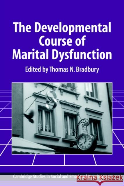 The Developmental Course of Marital Dysfunction Thomas N. Bradbury Carolyn Shantz Robert Emde 9780521028585 Cambridge University Press