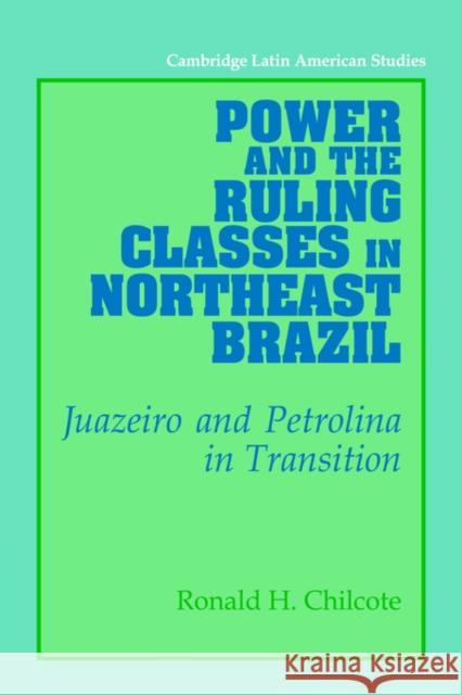 Power and the Ruling Classes in Northeast Brazil: Juazeiro and Petrolina in Transition Chilcote, Ronald H. 9780521028813