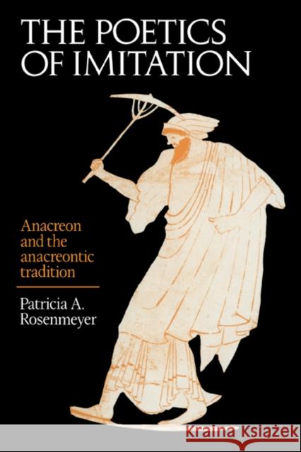 The Poetics of Imitation: Anacreon and the Anacreontic Tradition Rosenmeyer, Patricia A. 9780521028981 Cambridge University Press