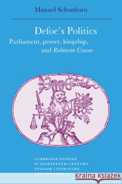 Defoe's Politics: Parliament, Power, Kingship and 'Robinson Crusoe' Schonhorn, Manuel 9780521029025 Cambridge University Press