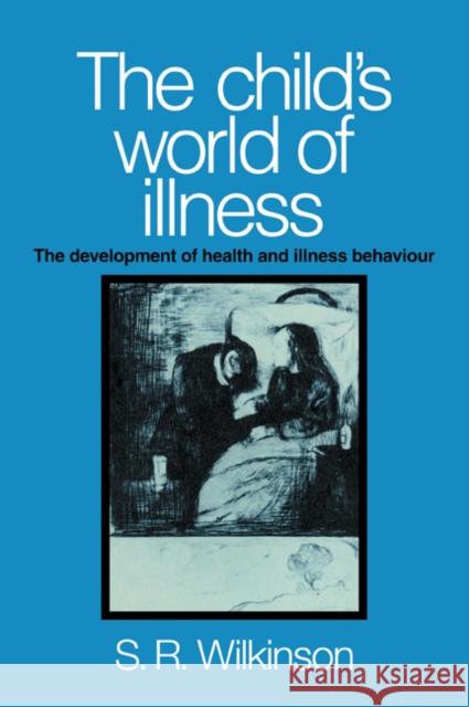 The Child's World of Illness: The Development of Health and Illness Behaviour Wilkinson, Simon R. 9780521029049
