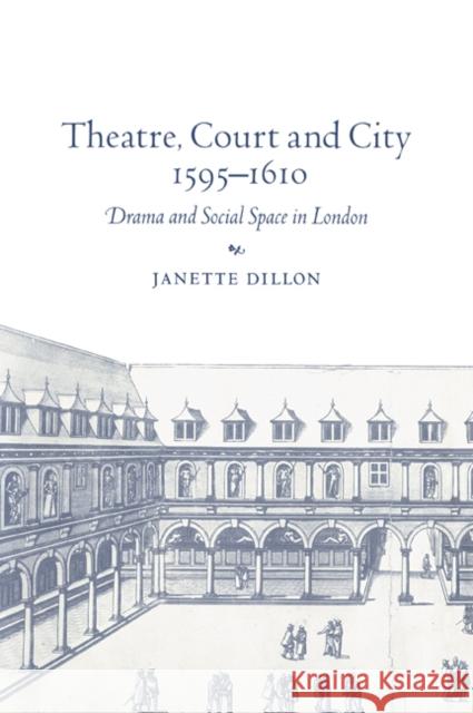 Theatre, Court and City, 1595-1610: Drama and Social Space in London Dillon, Janette 9780521029902 Cambridge University Press