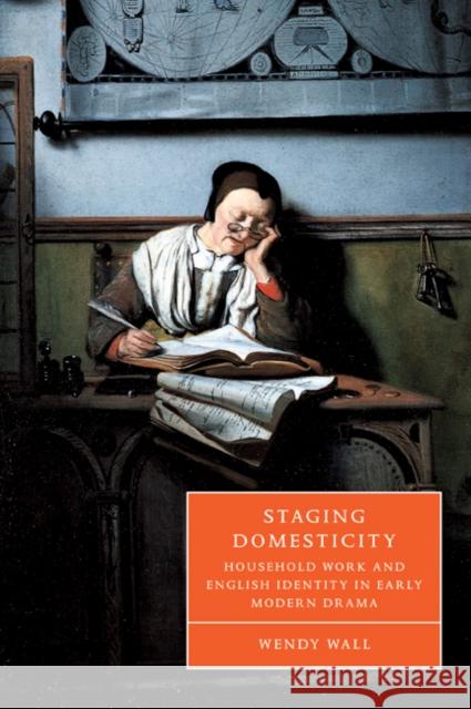 Staging Domesticity: Household Work and English Identity in Early Modern Drama Wall, Wendy 9780521030038 Cambridge University Press
